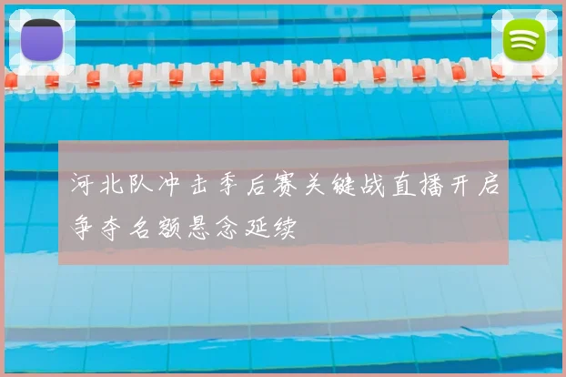 河北队冲击季后赛关键战直播开启争夺名额悬念延续