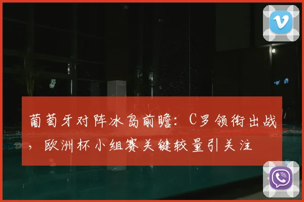 葡萄牙对阵冰岛前瞻：C罗领衔出战，欧洲杯小组赛关键较量引关注