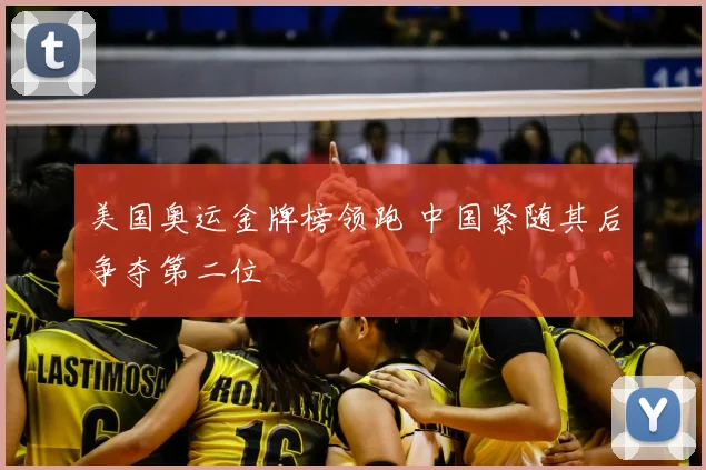 美国奥运金牌榜领跑 中国紧随其后争夺第二位