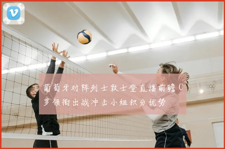 葡萄牙对阵列士敦士登直播前瞻 C罗领衔出战冲击小组积分优势