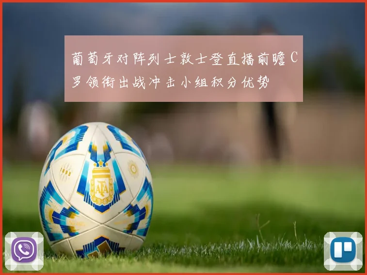 葡萄牙对阵列士敦士登直播前瞻 C罗领衔出战冲击小组积分优势