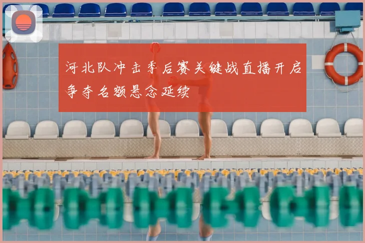 河北队冲击季后赛关键战直播开启争夺名额悬念延续