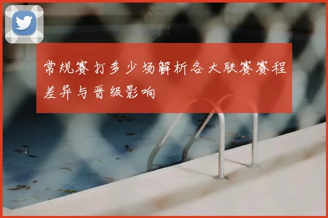 常规赛打多少场解析各大联赛赛程差异与晋级影响
