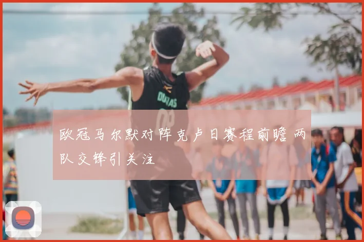 欧冠马尔默对阵克卢日赛程前瞻 两队交锋引关注