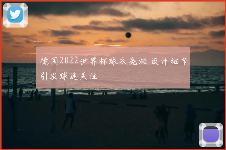 德国2022世界杯球衣亮相 设计细节引发球迷关注